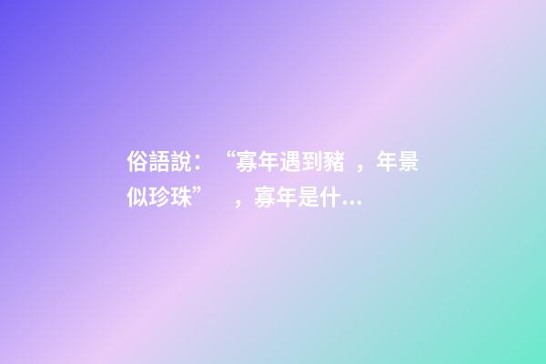 俗語說：“寡年遇到豬，年景似珍珠”，寡年是什么？是好是壞？